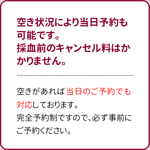 空き状況により当日予約も可能です。採血前のキャンセル料はかかりません。